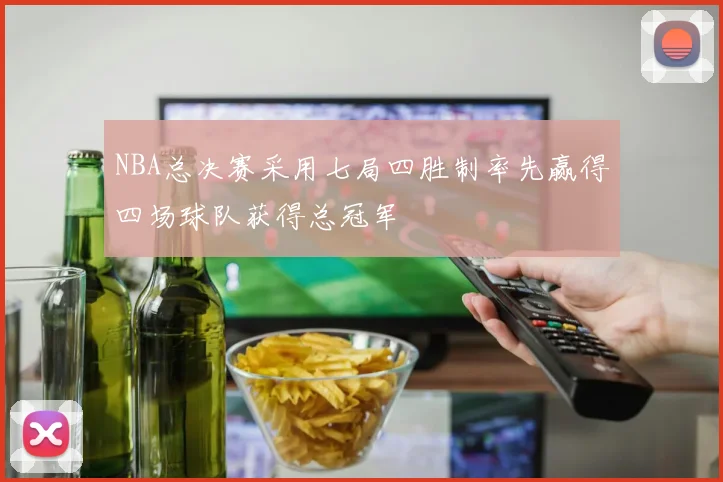 NBA总决赛采用七局四胜制率先赢得四场球队获得总冠军