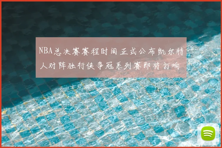 NBA总决赛赛程时间正式公布凯尔特人对阵独行侠争冠系列赛即将打响