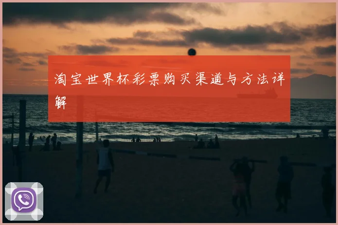淘宝世界杯彩票购买渠道与方法详解