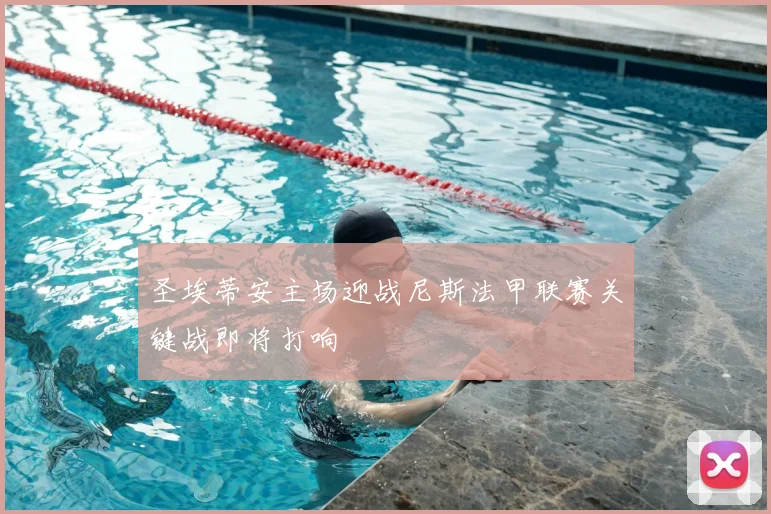圣埃蒂安主场迎战尼斯法甲联赛关键战即将打响