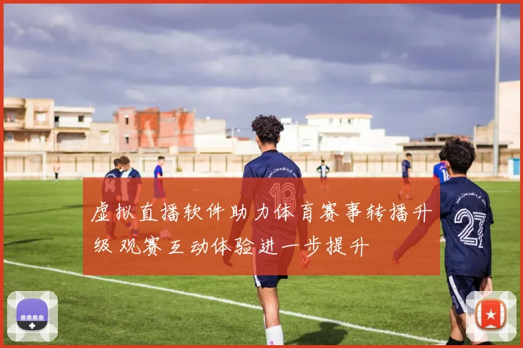 虚拟直播软件助力体育赛事转播升级 观赛互动体验进一步提升