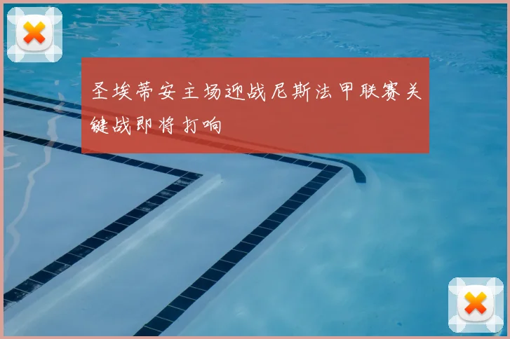 圣埃蒂安主场迎战尼斯法甲联赛关键战即将打响