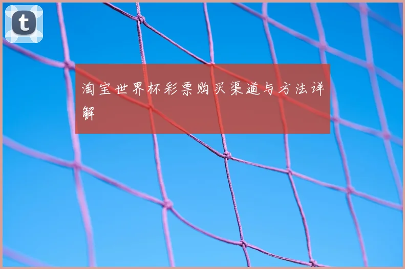 淘宝世界杯彩票购买渠道与方法详解