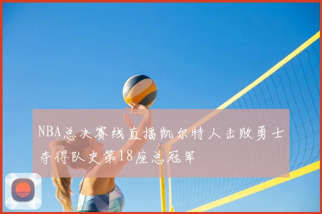 NBA总决赛线直播凯尔特人击败勇士夺得队史第18座总冠军