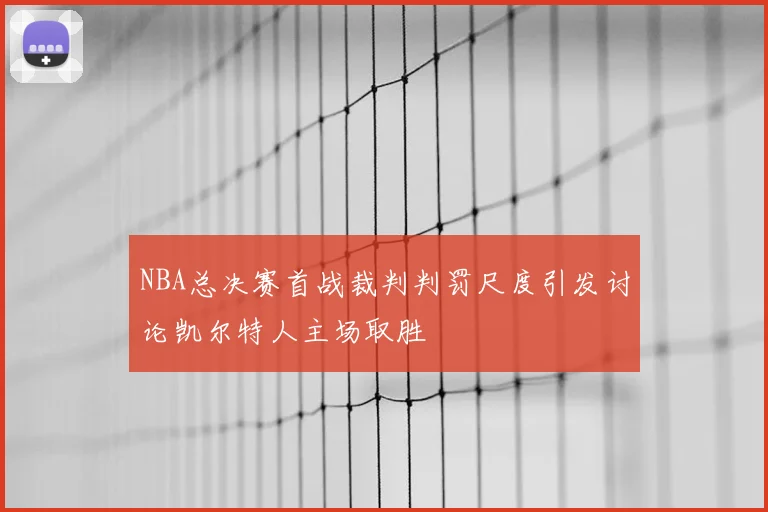 NBA总决赛首战裁判判罚尺度引发讨论凯尔特人主场取胜