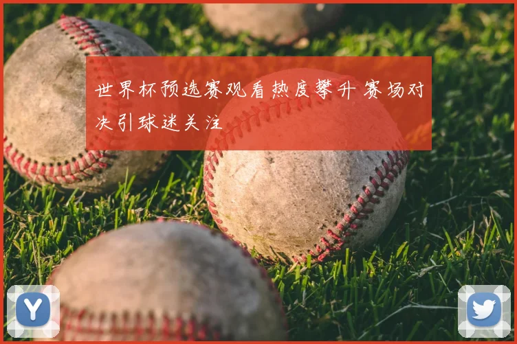 世界杯预选赛观看热度攀升 赛场对决引球迷关注