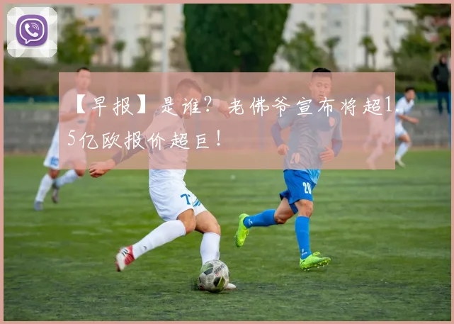 【早报】是谁?老佛爷宣布将超1.5亿欧报价超巨!