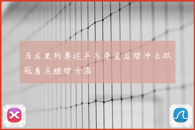 马龙里约奥运乒乓夺金后续冲击双冠看点继续升温