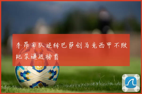 李昂率队逆转巴萨创马竞西甲不败纪录逼近榜首