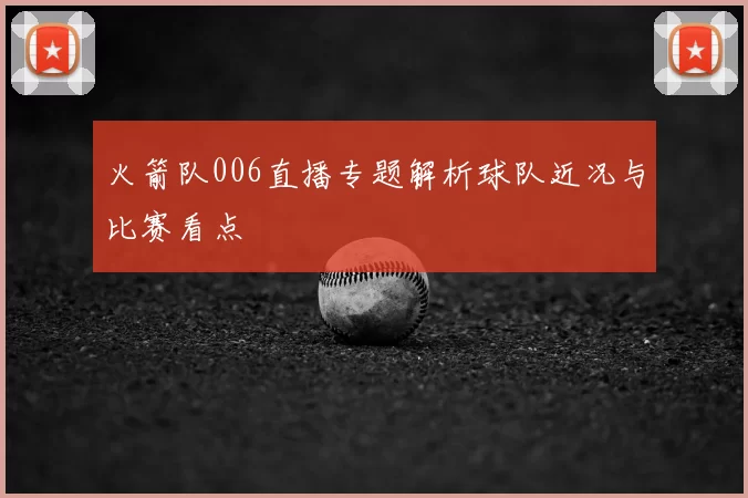 火箭队006直播专题解析球队近况与比赛看点
