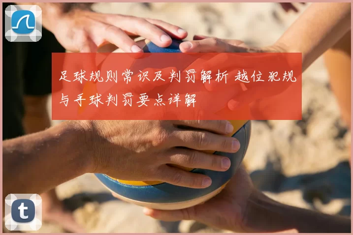 足球规则常识及判罚解析 越位犯规与手球判罚要点详解