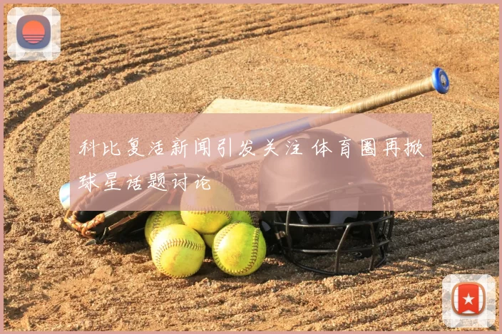 科比复活新闻引发关注 体育圈再掀球星话题讨论