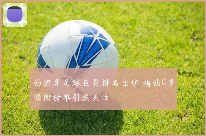 西班牙足球巨星排名出炉 梅西C罗领衔榜单引发关注