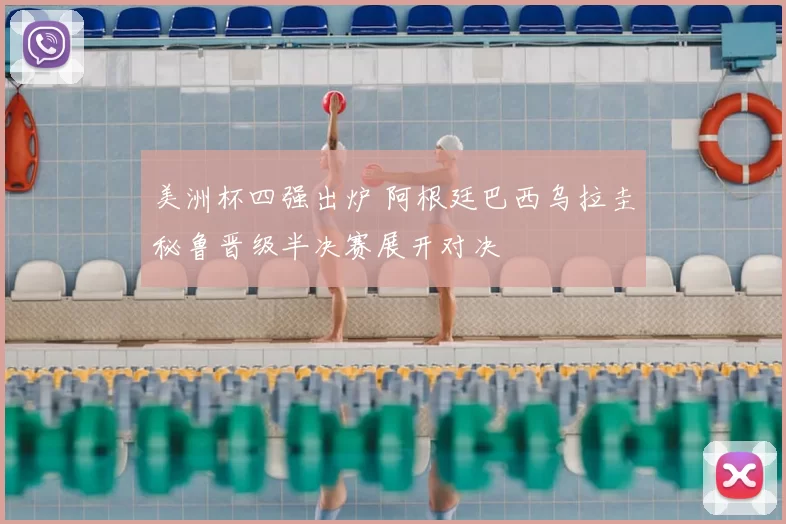 美洲杯四强出炉 阿根廷巴西乌拉圭秘鲁晋级半决赛展开对决