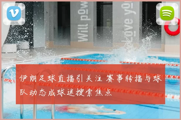 伊朗足球直播引关注 赛事转播与球队动态成球迷搜索焦点