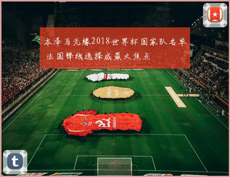本泽马无缘2018世界杯国家队名单 法国锋线选择成最大焦点