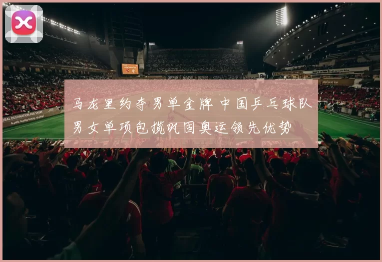 马龙里约夺男单金牌 中国乒乓球队男女单项包揽巩固奥运领先优势
