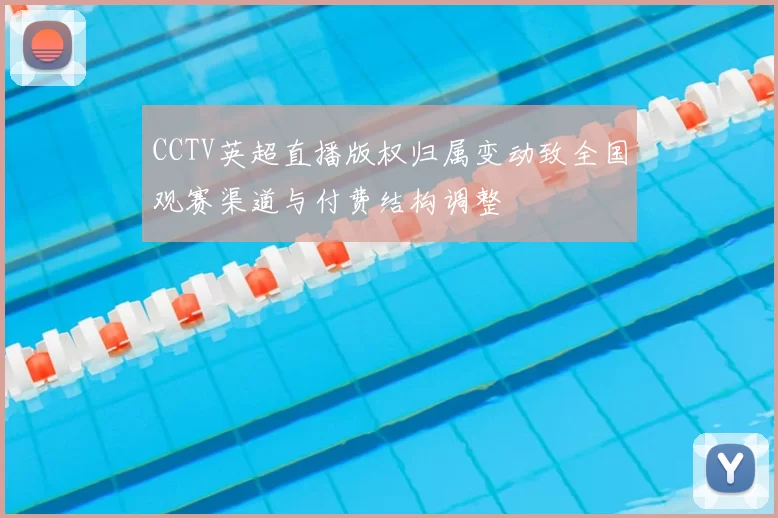 CCTV英超直播版权归属变动致全国观赛渠道与付费结构调整