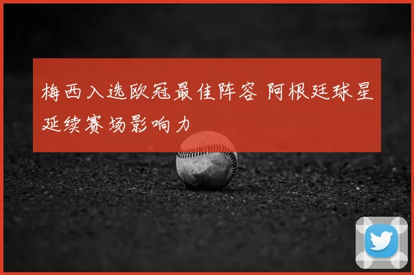 梅西入选欧冠最佳阵容 阿根廷球星延续赛场影响力
