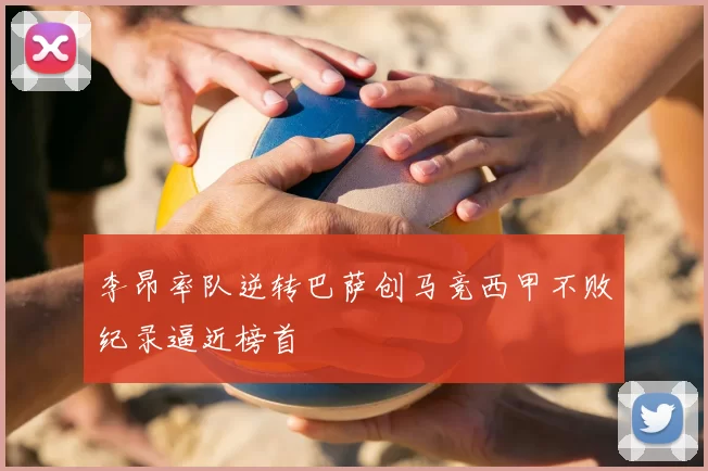 李昂率队逆转巴萨创马竞西甲不败纪录逼近榜首