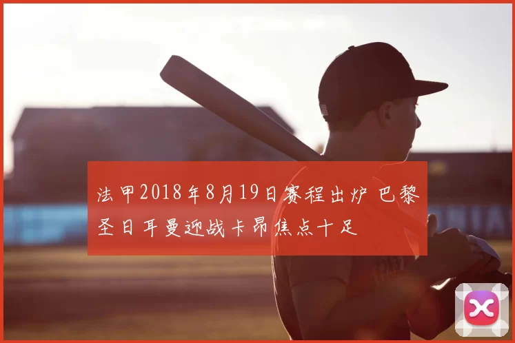 法甲2018年8月19日赛程出炉 巴黎圣日耳曼迎战卡昂焦点十足