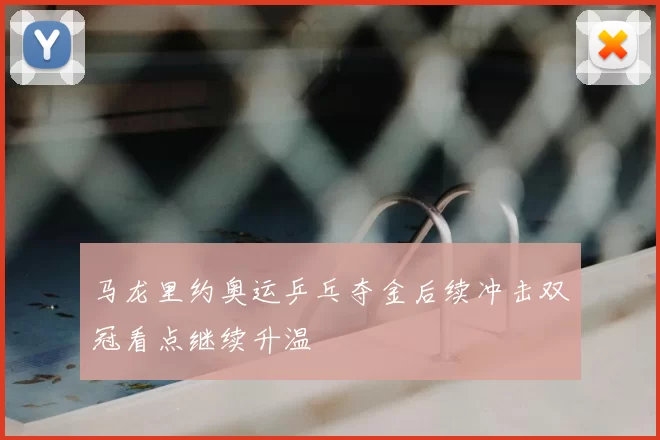 马龙里约奥运乒乓夺金后续冲击双冠看点继续升温