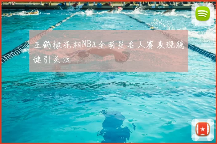 王鹤棣亮相NBA全明星名人赛表现稳健引关注