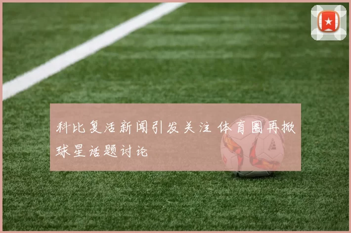 科比复活新闻引发关注 体育圈再掀球星话题讨论