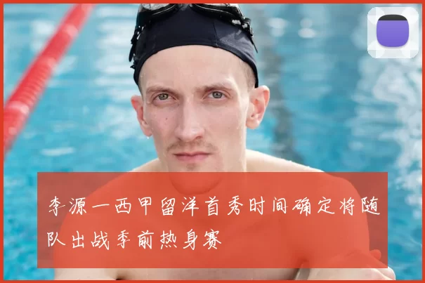 李源一西甲留洋首秀时间确定将随队出战季前热身赛