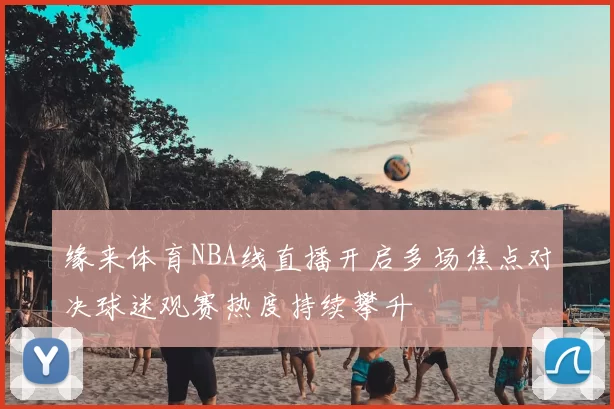 缘来体育NBA线直播开启多场焦点对决球迷观赛热度持续攀升