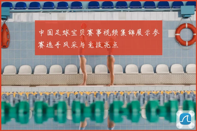 中国足球宝贝赛事视频集锦展示参赛选手风采与竞技亮点