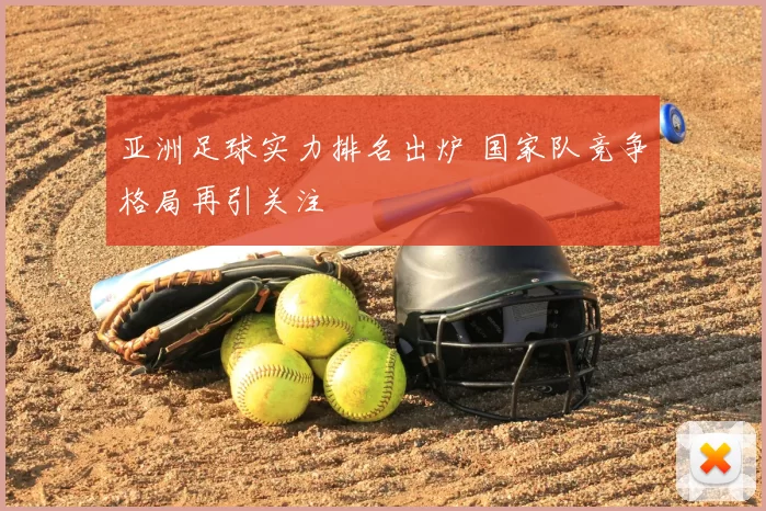 亚洲足球实力排名出炉 国家队竞争格局再引关注