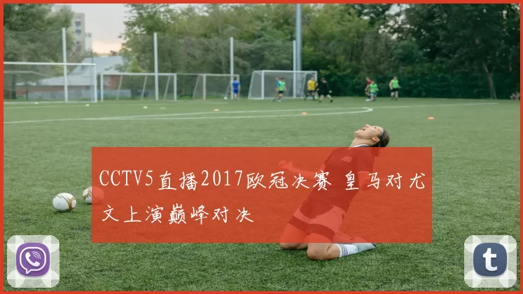 CCTV5直播2017欧冠决赛 皇马对尤文上演巅峰对决