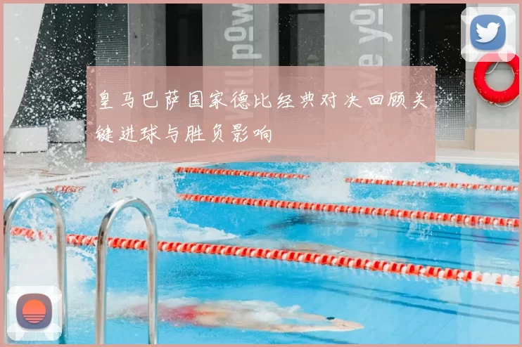 皇马巴萨国家德比经典对决回顾关键进球与胜负影响