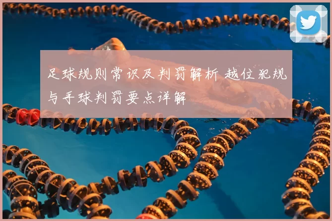足球规则常识及判罚解析 越位犯规与手球判罚要点详解