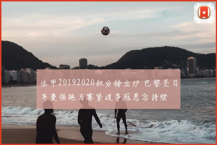 法甲20192020积分榜出炉 巴黎圣日耳曼领跑马赛紧追争冠悬念持续
